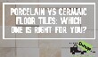 Porcelain vs Ceramic Floor Tiles